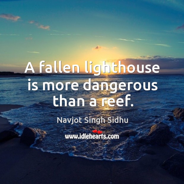 A fallen lighthouse is more dangerous than a reef. Navjot Singh Sidhu Picture Quote