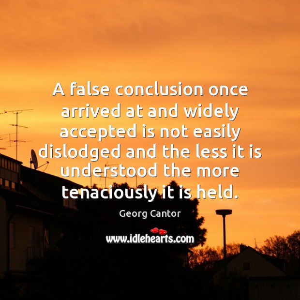A false conclusion once arrived at and widely accepted is not easily Georg Cantor Picture Quote