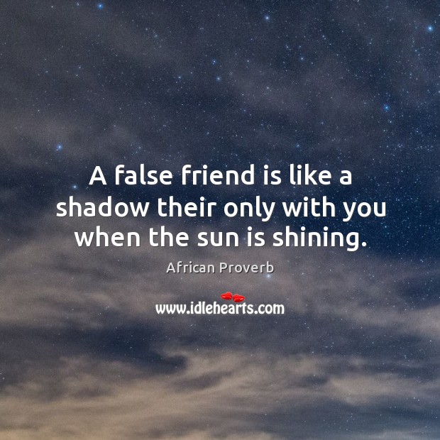 A false friend is like a shadow their only with you when the sun is shining. African Proverbs Image