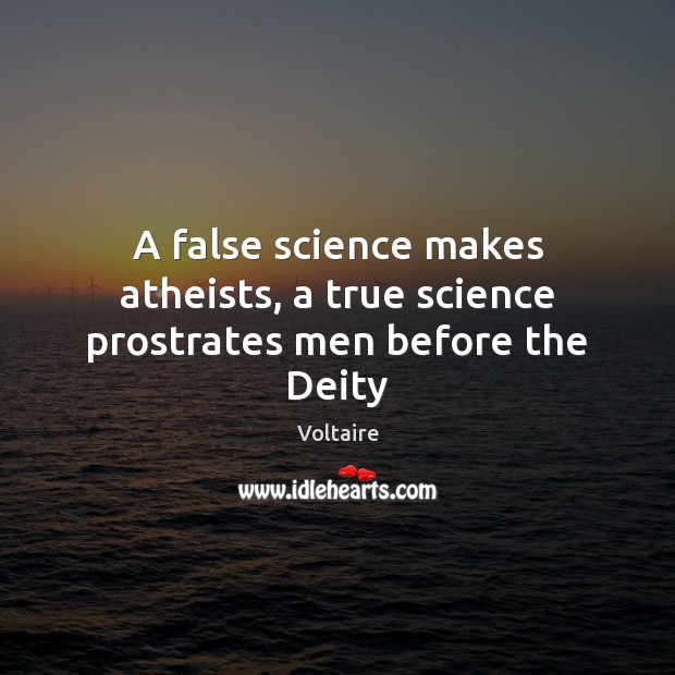 A false science makes atheists, a true science prostrates men before the Deity Voltaire Picture Quote
