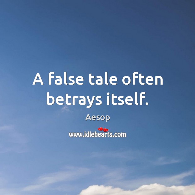 A false tale often betrays itself. Image