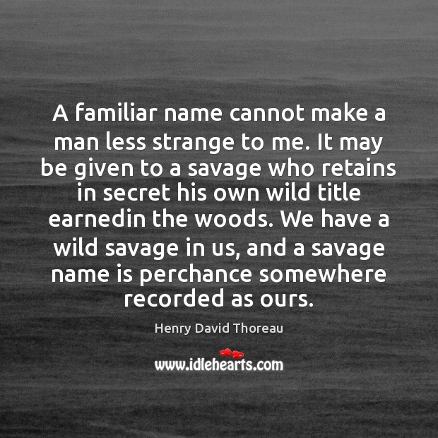 A familiar name cannot make a man less strange to me. It Image