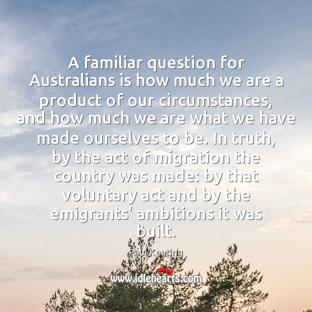 A familiar question for Australians is how much we are a product Paul Keating Picture Quote