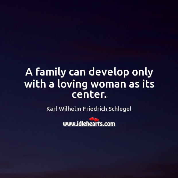 A family can develop only with a loving woman as its center. Karl Wilhelm Friedrich Schlegel Picture Quote