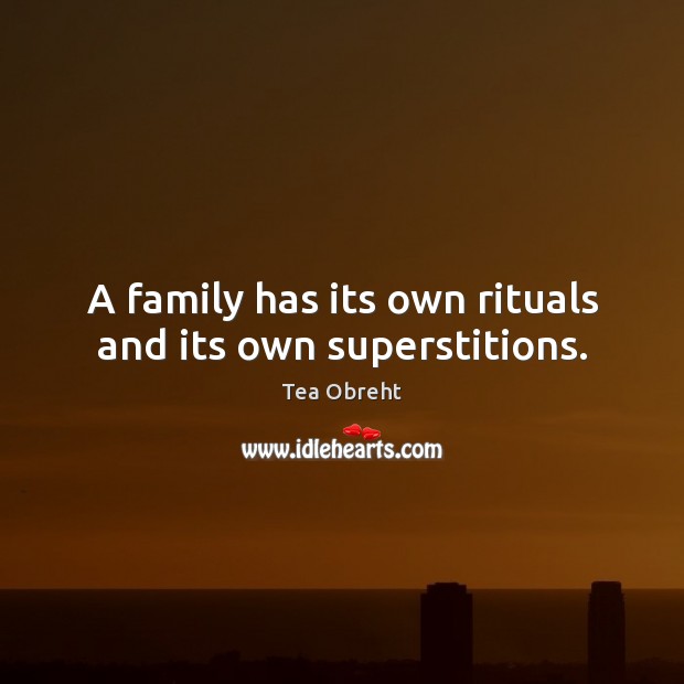 A family has its own rituals and its own superstitions. Tea Obreht Picture Quote