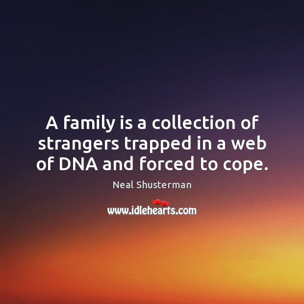 A family is a collection of strangers trapped in a web of DNA and forced to cope. Neal Shusterman Picture Quote