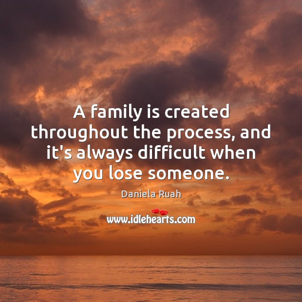 A family is created throughout the process, and it’s always difficult when Daniela Ruah Picture Quote