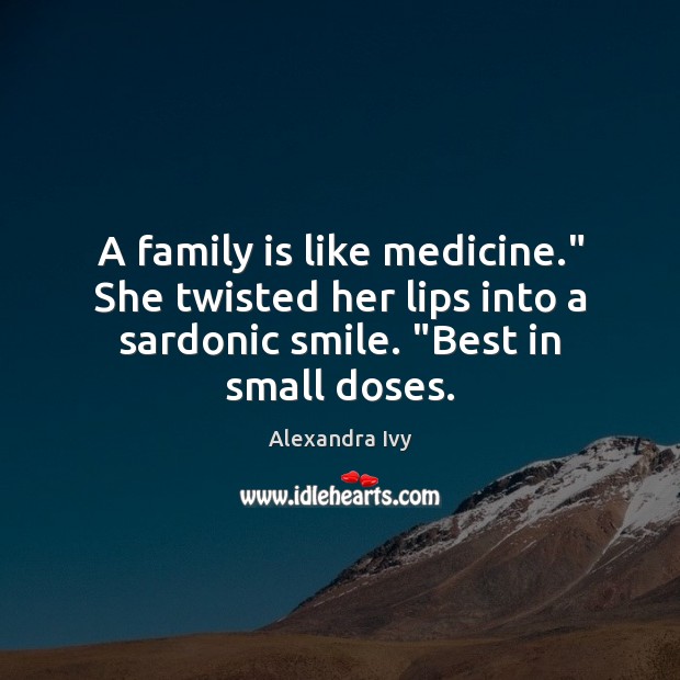 A family is like medicine.” She twisted her lips into a sardonic Image