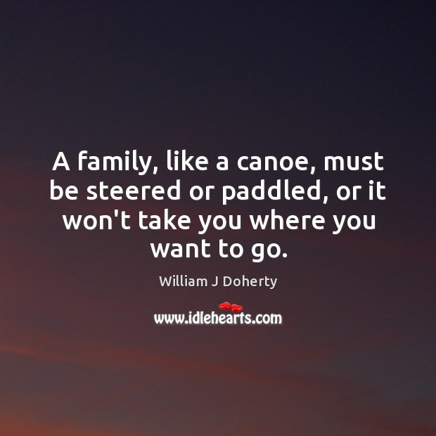 A family, like a canoe, must be steered or paddled, or it William J Doherty Picture Quote