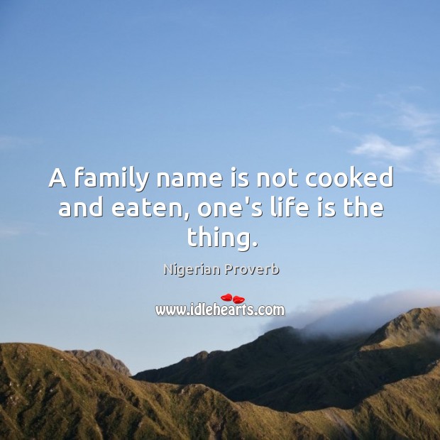 A family name is not cooked and eaten, one’s life is the thing. Nigerian Proverbs Image