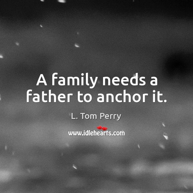 A family needs a father to anchor it. L. Tom Perry Picture Quote