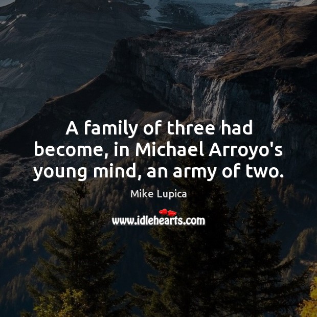 A family of three had become, in Michael Arroyo’s young mind, an army of two. Mike Lupica Picture Quote