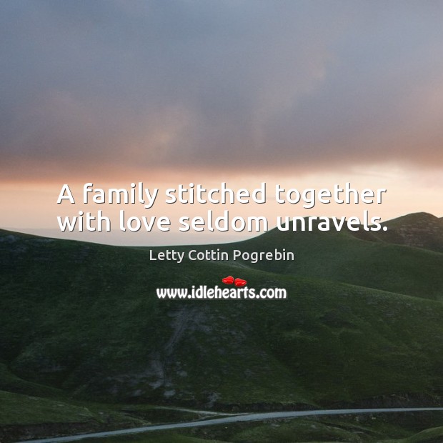 A family stitched together with love seldom unravels. Letty Cottin Pogrebin Picture Quote