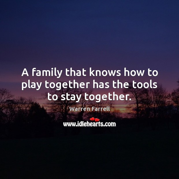 A family that knows how to play together has the tools to stay together. Warren Farrell Picture Quote