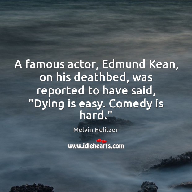 A famous actor, Edmund Kean, on his deathbed, was reported to have Melvin Helitzer Picture Quote