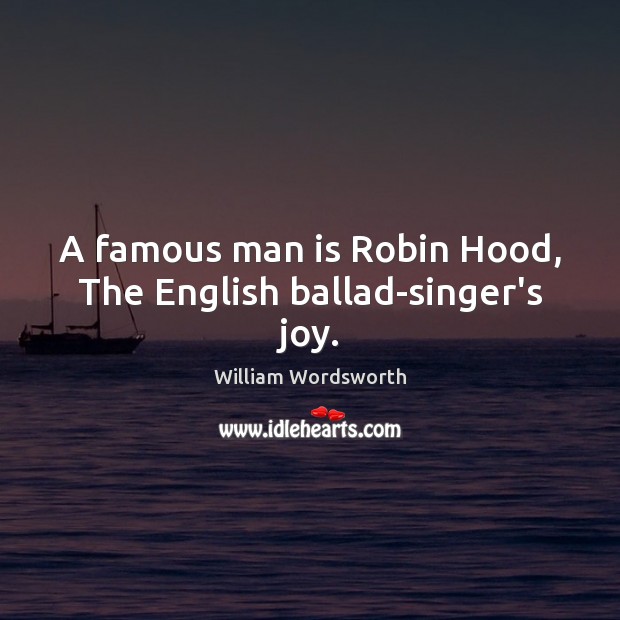 A famous man is Robin Hood, The English ballad-singer’s joy. William Wordsworth Picture Quote