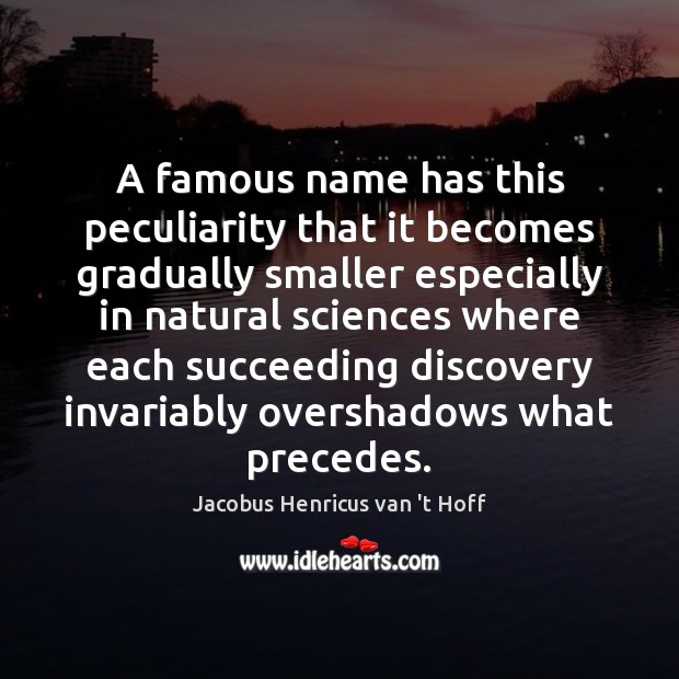 A famous name has this peculiarity that it becomes gradually smaller especially Jacobus Henricus van ‘t Hoff Picture Quote