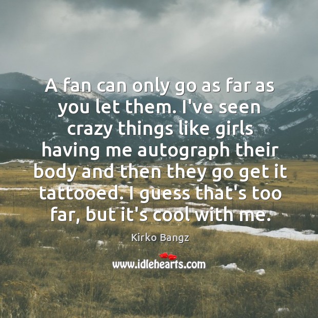 A fan can only go as far as you let them. I’ve Kirko Bangz Picture Quote