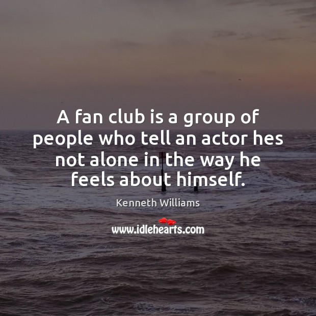 A fan club is a group of people who tell an actor Kenneth Williams Picture Quote