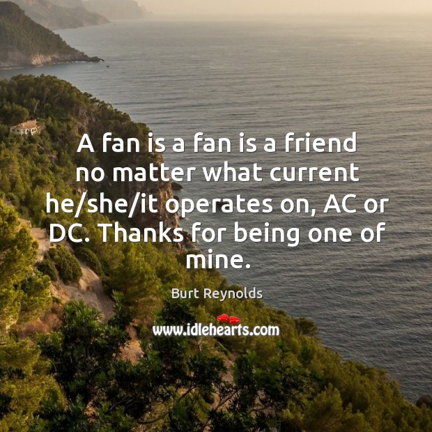 A fan is a fan is a friend no matter what current Burt Reynolds Picture Quote