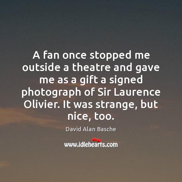 A fan once stopped me outside a theatre and gave me as David Alan Basche Picture Quote