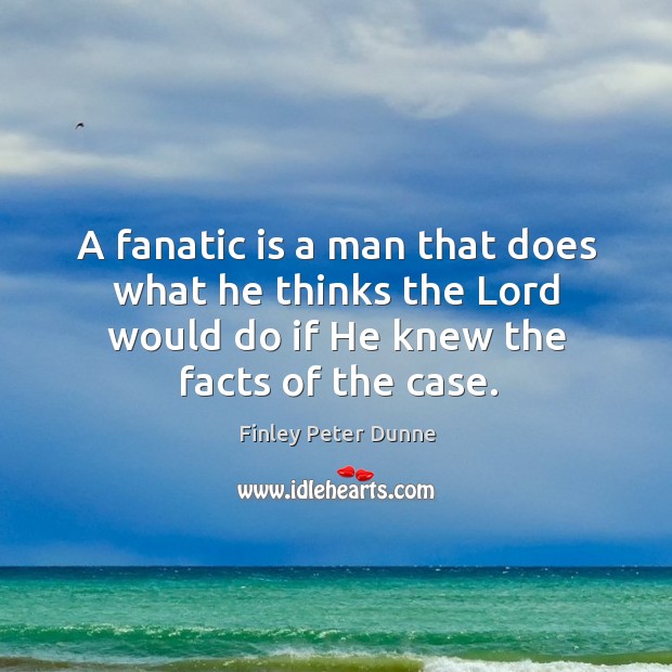 A fanatic is a man that does what he thinks the lord would do if he knew the facts of the case. Image