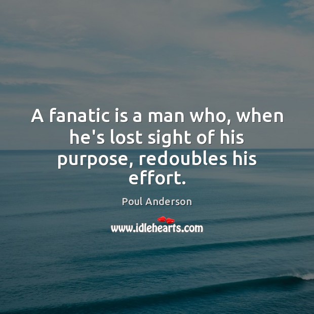 A fanatic is a man who, when he’s lost sight of his purpose, redoubles his effort. Poul Anderson Picture Quote