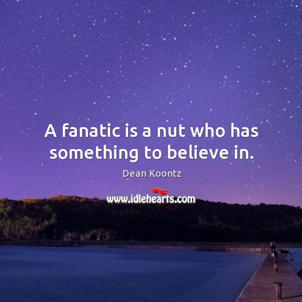A fanatic is a nut who has something to believe in. Dean Koontz Picture Quote