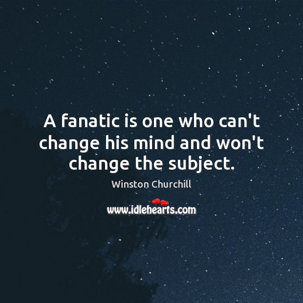 A fanatic is one who can’t change his mind and won’t change the subject. Winston Churchill Picture Quote