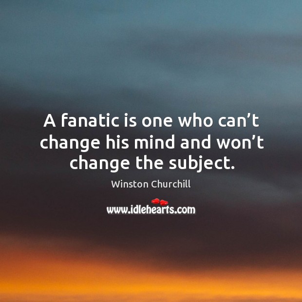 A fanatic is one who can’t change his mind and won’t change the subject. Image