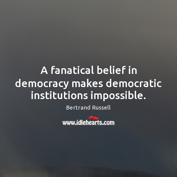 A fanatical belief in democracy makes democratic institutions impossible. Bertrand Russell Picture Quote