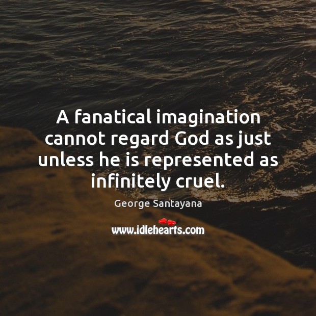 A fanatical imagination cannot regard God as just unless he is represented George Santayana Picture Quote