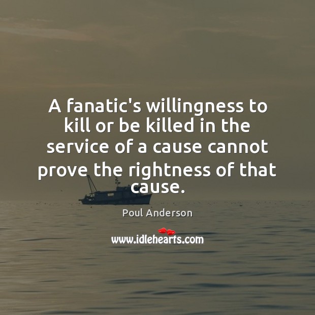 A fanatic’s willingness to kill or be killed in the service of Poul Anderson Picture Quote