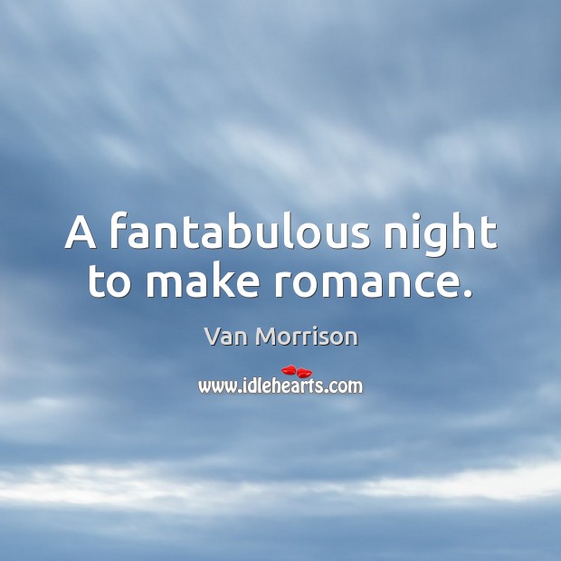 A fantabulous night to make romance. Van Morrison Picture Quote