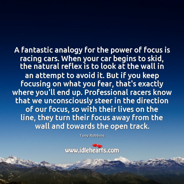 A fantastic analogy for the power of focus is racing cars. When Tony Robbins Picture Quote