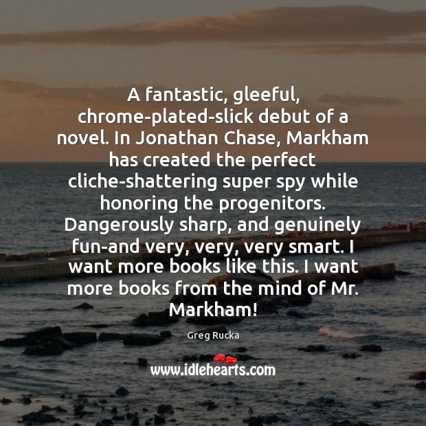 A fantastic, gleeful, chrome-plated-slick debut of a novel. In Jonathan Chase, Markham Image