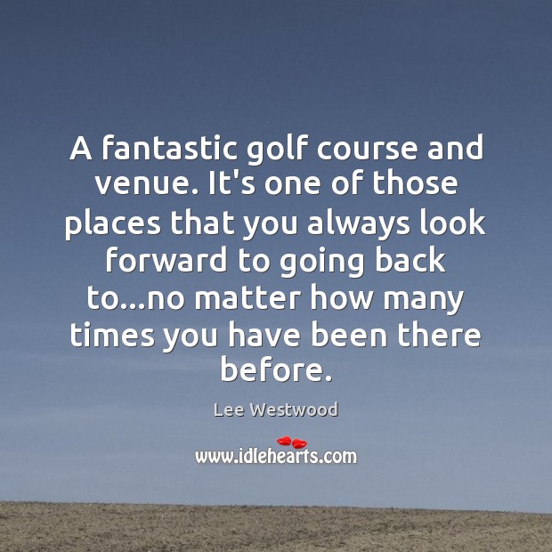 A fantastic golf course and venue. It’s one of those places that Lee Westwood Picture Quote