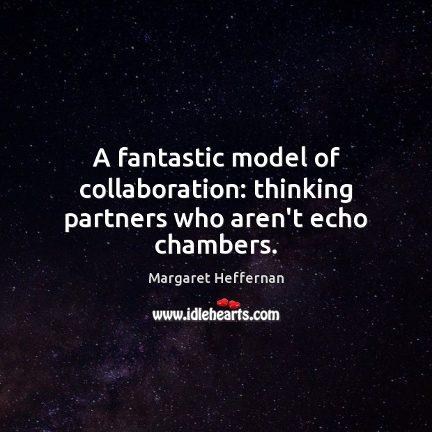 A fantastic model of collaboration: thinking partners who aren’t echo chambers. Margaret Heffernan Picture Quote