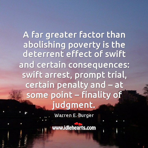 A far greater factor than abolishing poverty is the deterrent effect of swift and certain Warren E. Burger Picture Quote