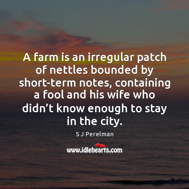 A farm is an irregular patch of nettles bounded by short-term notes, S J Perelman Picture Quote
