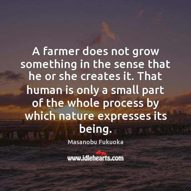 A farmer does not grow something in the sense that he or Masanobu Fukuoka Picture Quote