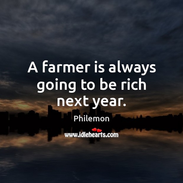 A farmer is always going to be rich next year. Philemon Picture Quote