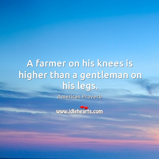 A farmer on his knees is higher than a gentleman on his legs. American Proverbs Image
