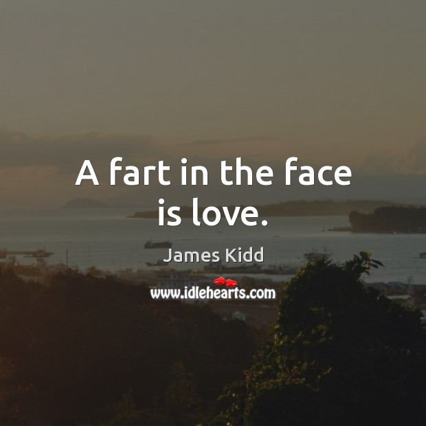 A fart in the face is love. Image