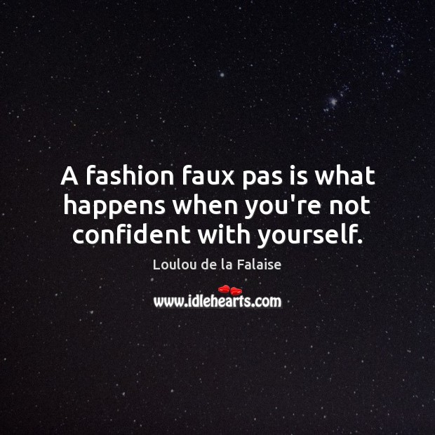 A fashion faux pas is what happens when you’re not confident with yourself. Image