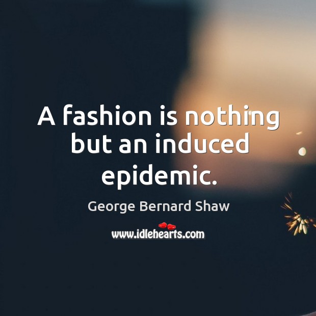 A fashion is nothing but an induced epidemic. Image