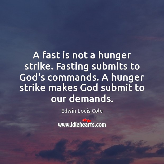 A fast is not a hunger strike. Fasting submits to God’s commands. Edwin Louis Cole Picture Quote