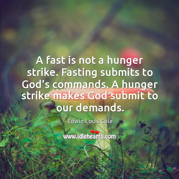 A fast is not a hunger strike. Fasting submits to God’s commands. A hunger strike makes God submit to our demands. Image