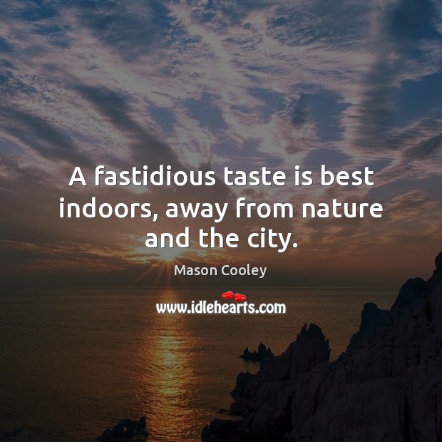A fastidious taste is best indoors, away from nature and the city. Mason Cooley Picture Quote