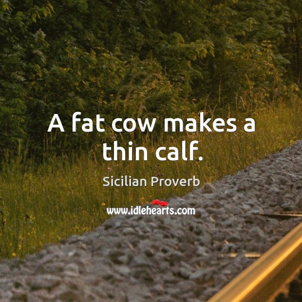 A fat cow makes a thin calf. Sicilian Proverbs Image